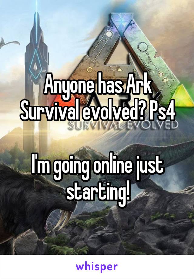 Anyone has Ark Survival evolved? Ps4

I'm going online just starting!