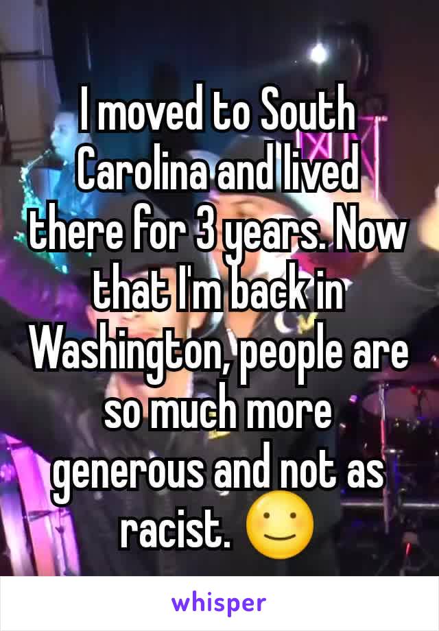 I moved to South Carolina and lived there for 3 years. Now that I'm back in Washington, people are so much more generous and not as racist. ☺