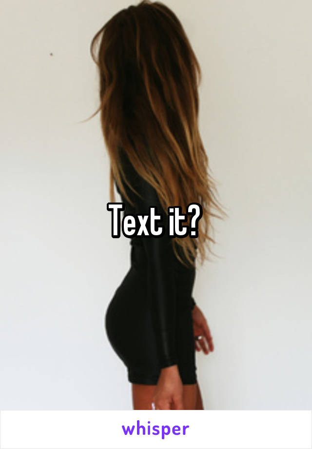 Text it? 