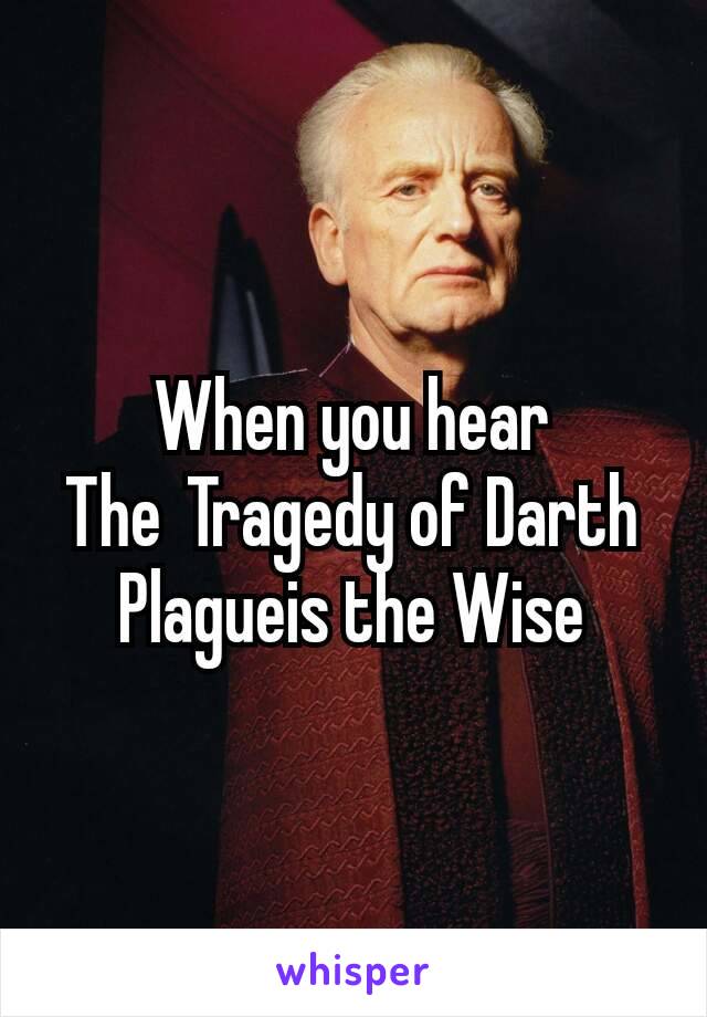 When you hear The Tragedy of Darth Plagueis the Wise