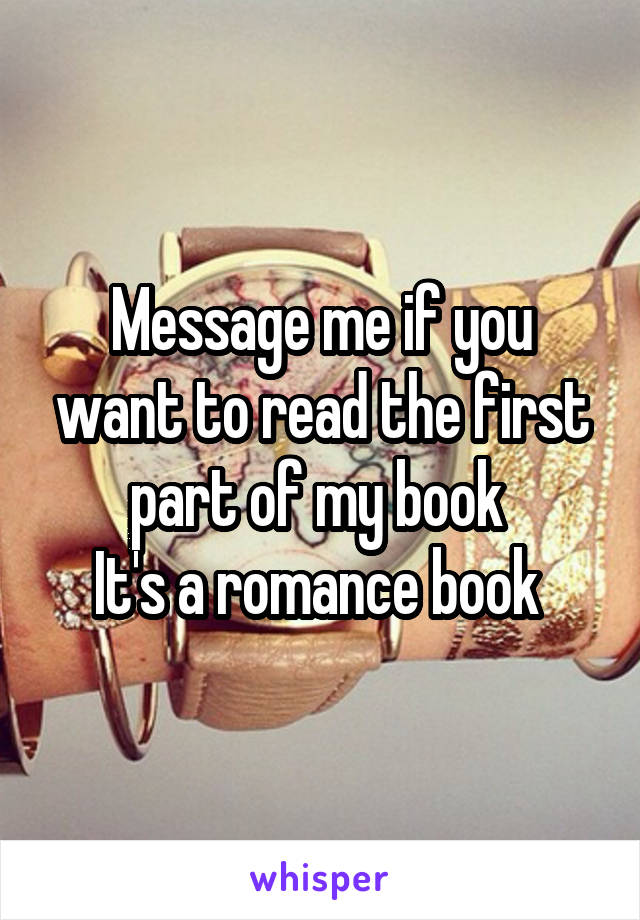 Message me if you want to read the first part of my book 
It's a romance book 