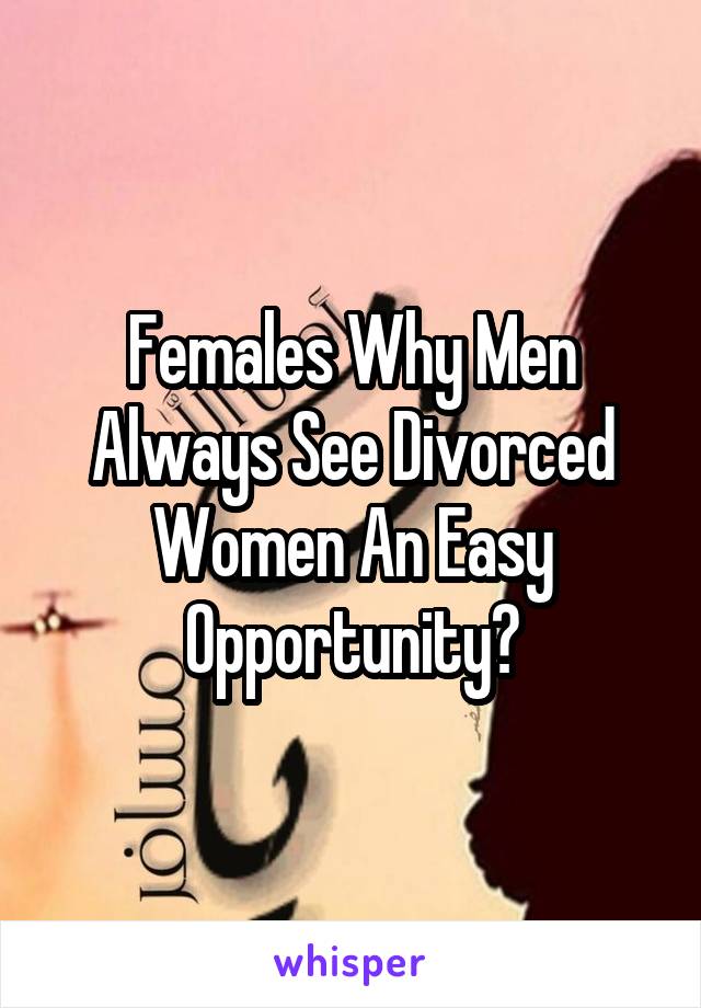 Females Why Men Always See Divorced Women An Easy Opportunity?