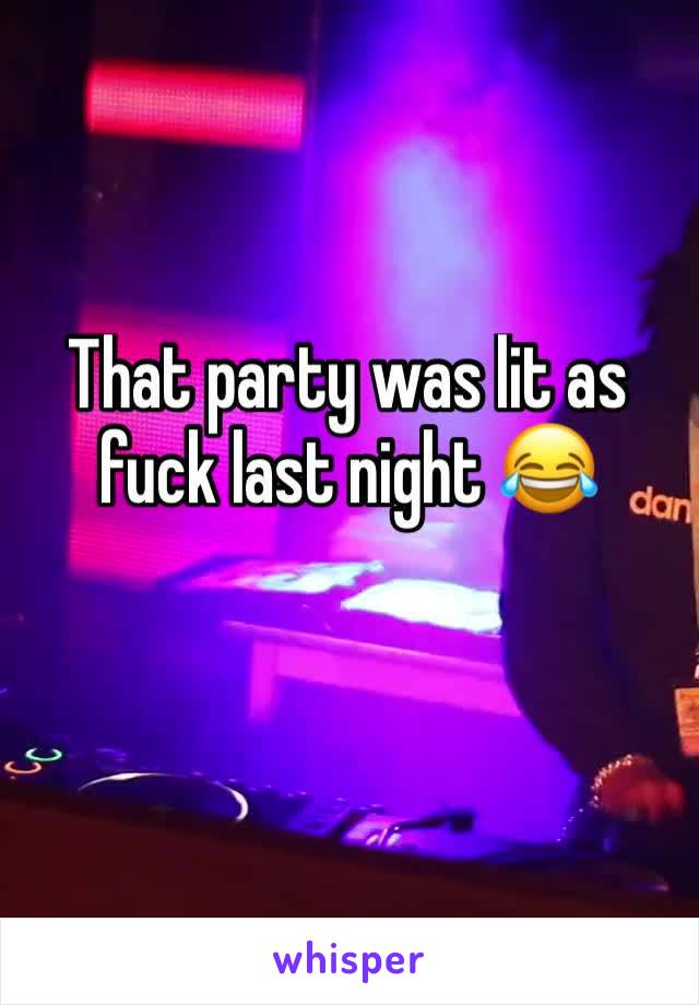 That party was lit as fuck last night 😂