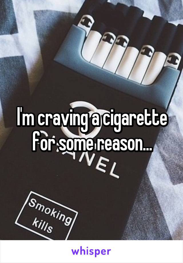 I'm craving a cigarette for some reason...