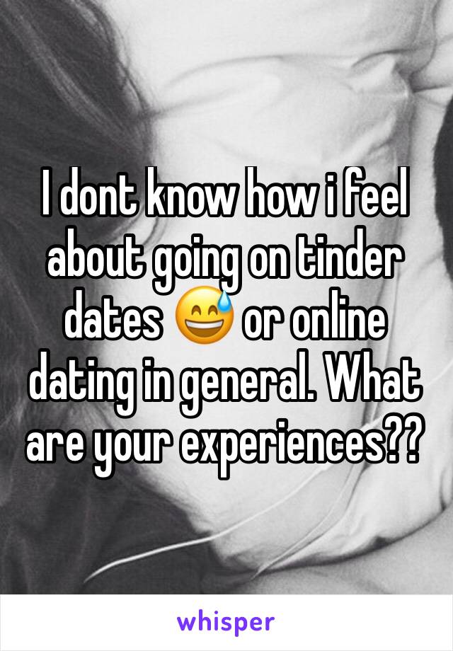I dont know how i feel about going on tinder dates 😅 or online dating in general. What are your experiences??
