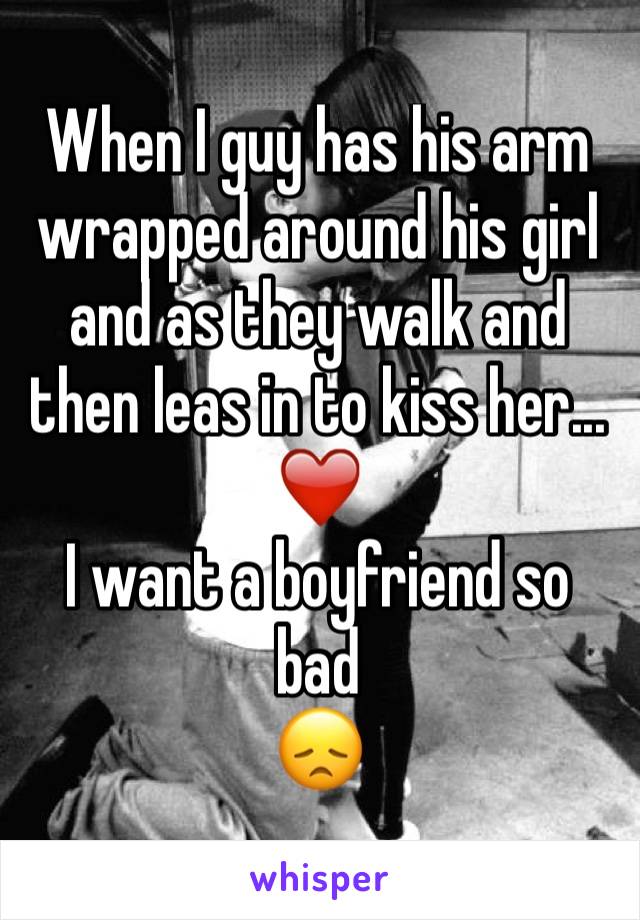 When I guy has his arm wrapped around his girl and as they walk and then leas in to kiss her...
❤️
I want a boyfriend so bad 
😞