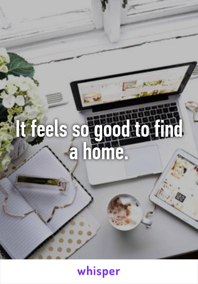 It feels so good to find a home.