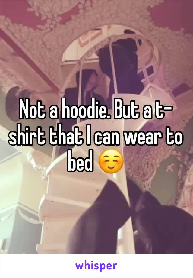 Not a hoodie. But a t-shirt that I can wear to bed ☺