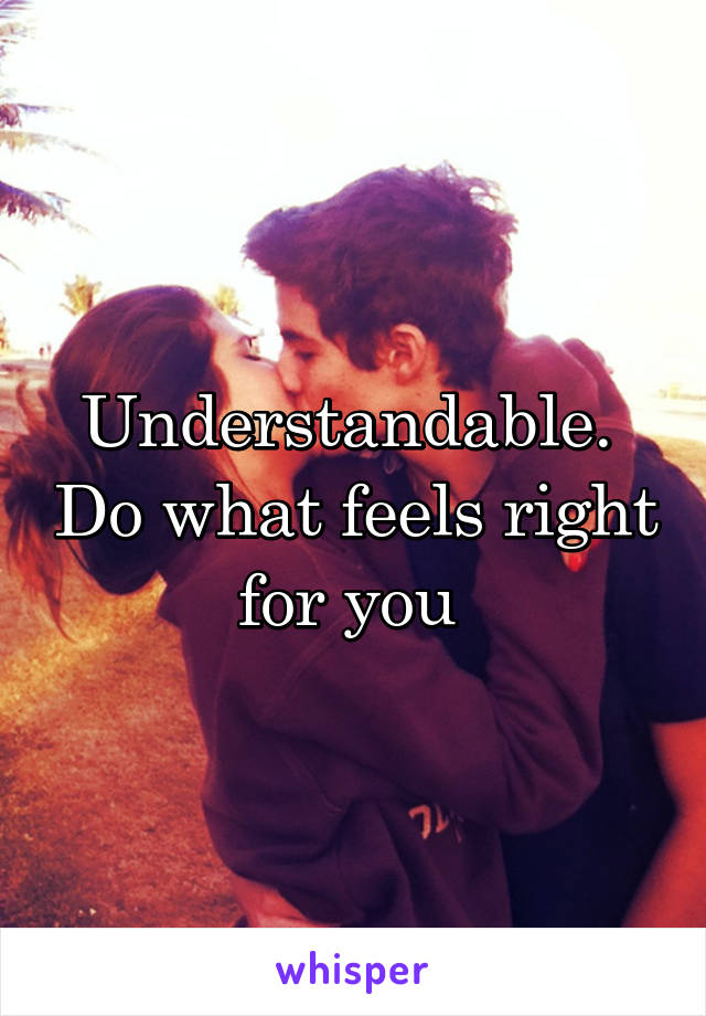Understandable.  Do what feels right for you 