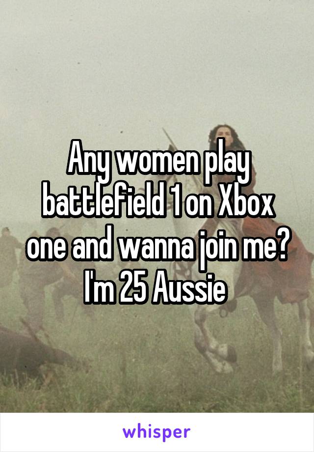 Any women play battlefield 1 on Xbox one and wanna join me? I'm 25 Aussie 
