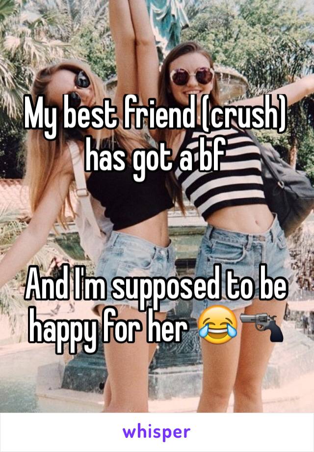 My best friend (crush) has got a bf


And I'm supposed to be happy for her 😂🔫