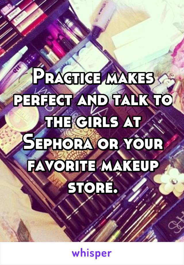 Practice makes perfect and talk to the girls at Sephora or your favorite makeup store.