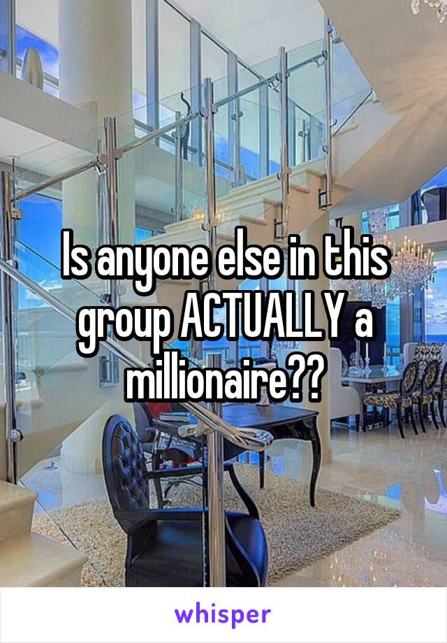 Is anyone else in this group ACTUALLY a millionaire??