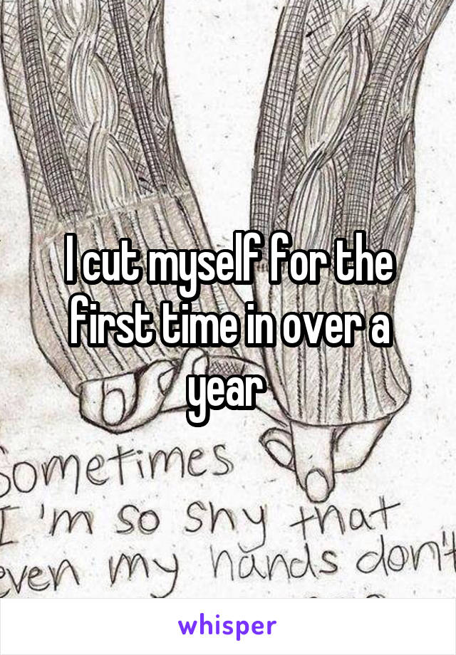 I cut myself for the first time in over a year 