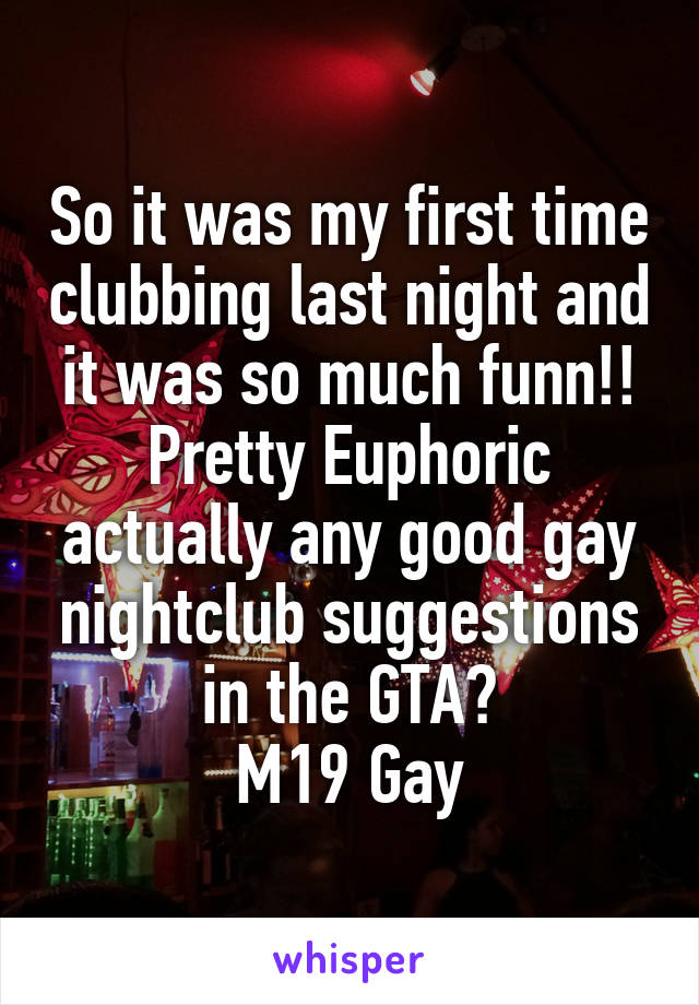 So it was my first time clubbing last night and it was so much funn!! Pretty Euphoric actually any good gay nightclub suggestions in the GTA?
M19 Gay