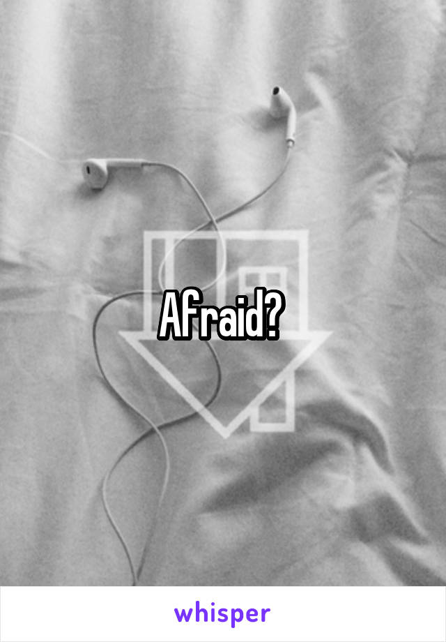 Afraid? 