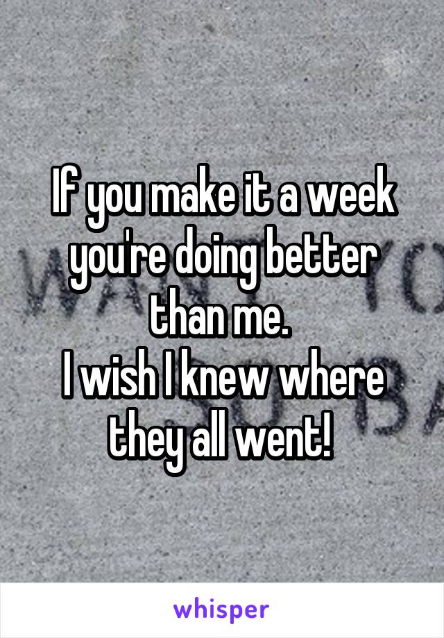 If you make it a week you're doing better than me. 
I wish I knew where they all went! 