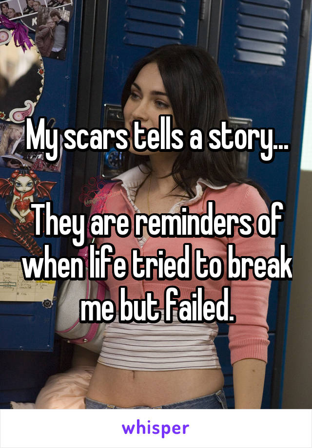 My scars tells a story...

They are reminders of when life tried to break me but failed.