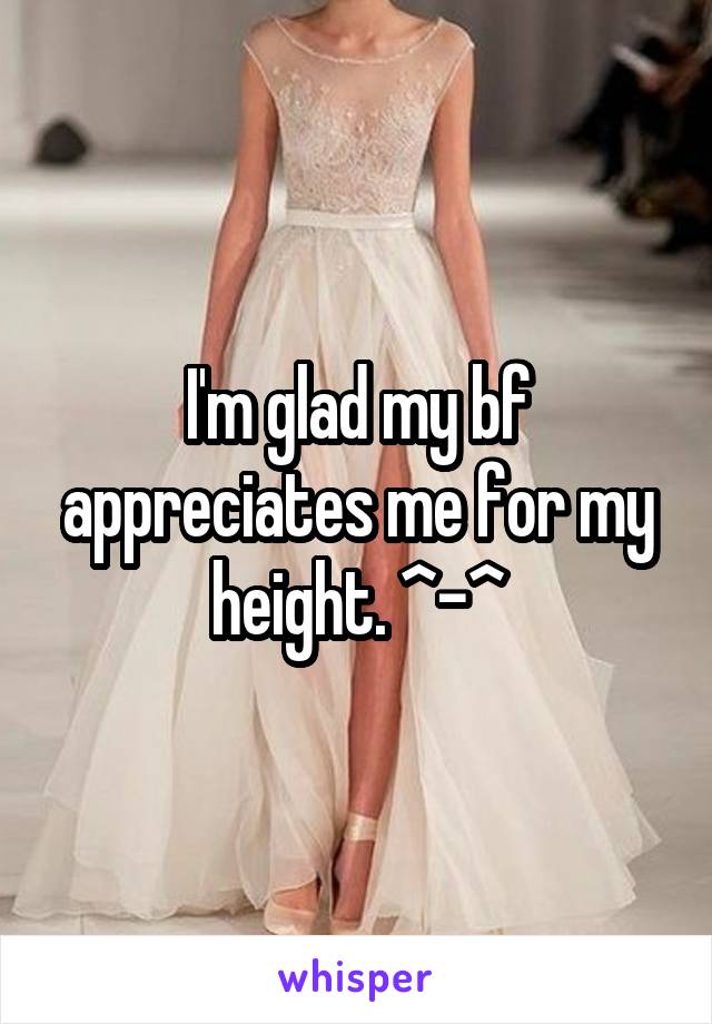 I'm glad my bf appreciates me for my height. ^-^