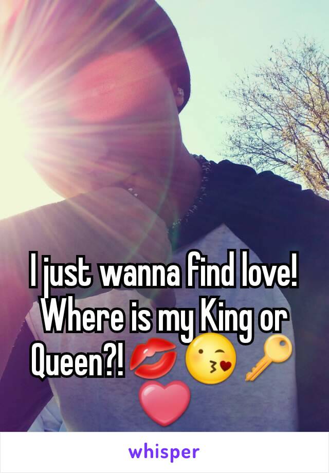 I just wanna find love! Where is my King or Queen?!💋😘🔑❤