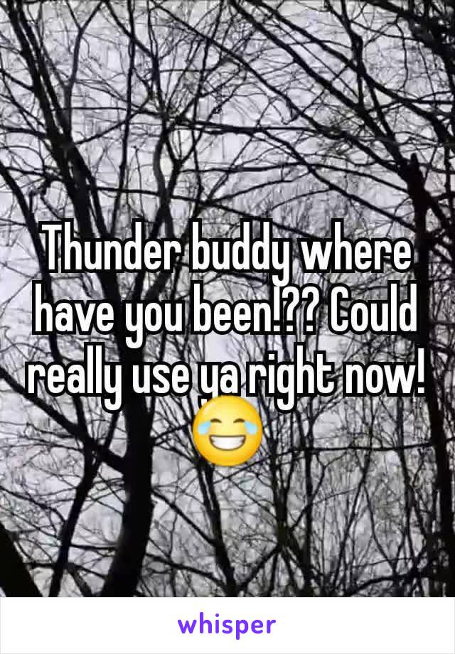 Thunder buddy where have you been!?? Could really use ya right now! 😂