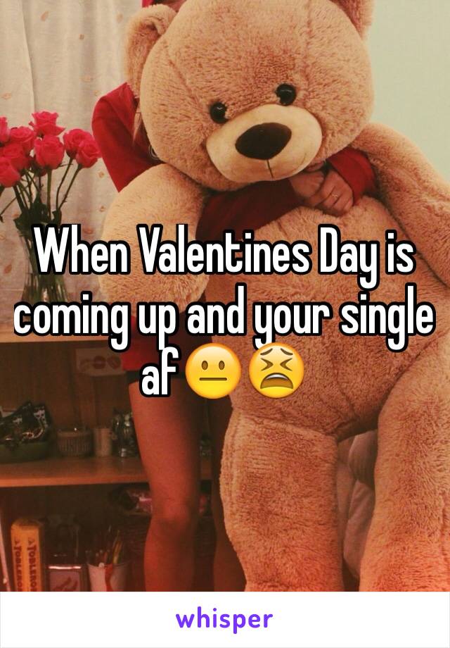 When Valentines Day is coming up and your single afðŸ˜�ðŸ˜«