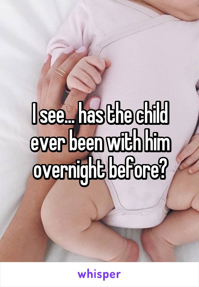 I see... has the child ever been with him overnight before?