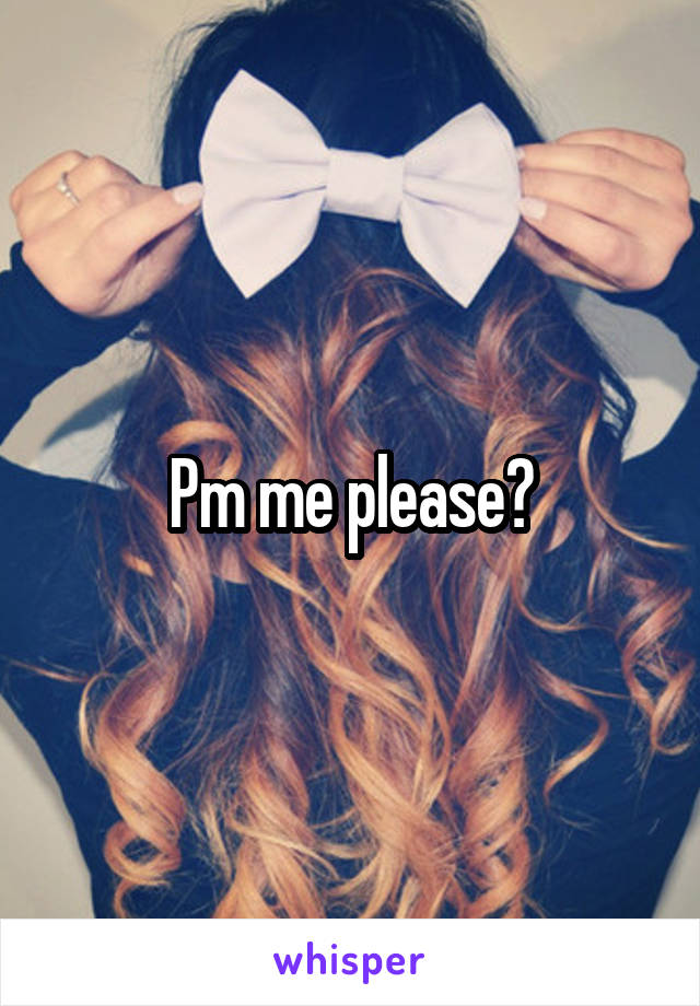 Pm me please?
