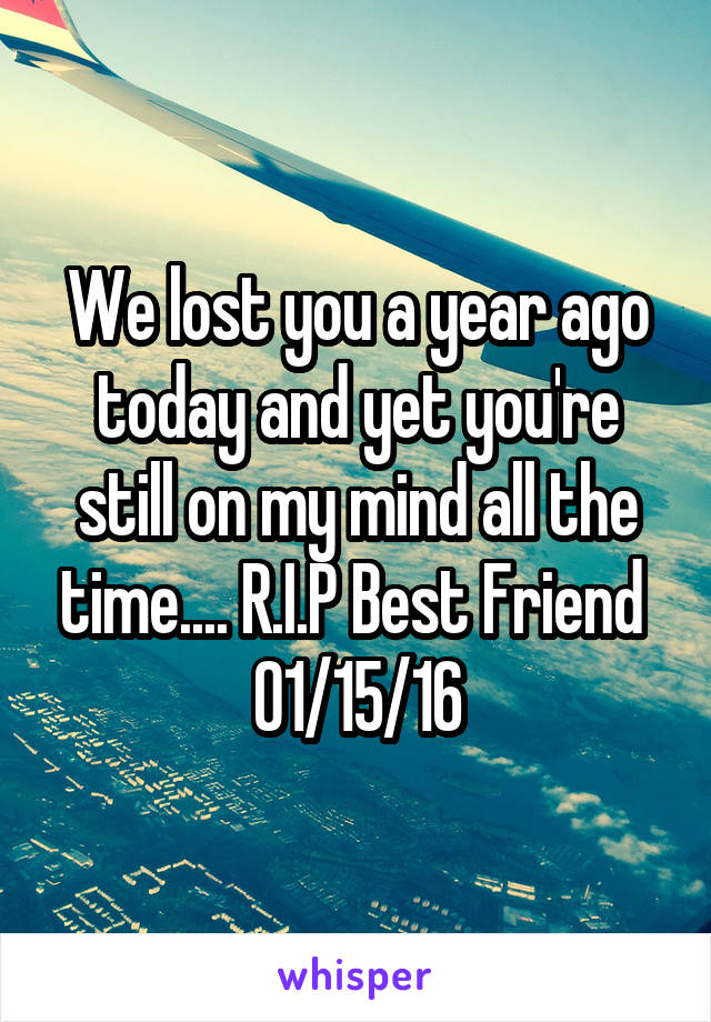 We lost you a year ago today and yet you're still on my mind all the time.... R.I.P Best Friend 
01/15/16