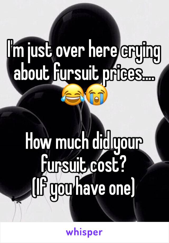 I'm just over here crying about fursuit prices.... 😂😭

How much did your fursuit cost?
(If you have one)