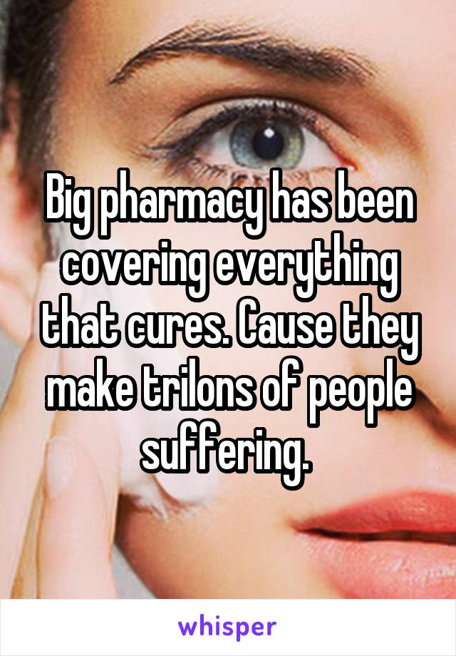 Big pharmacy has been covering everything that cures. Cause they make trilons of people suffering. 
