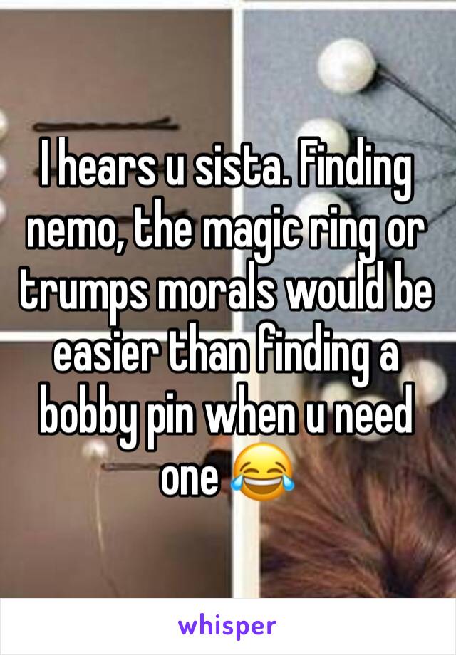 I hears u sista. Finding nemo, the magic ring or trumps morals would be easier than finding a bobby pin when u need one 😂
