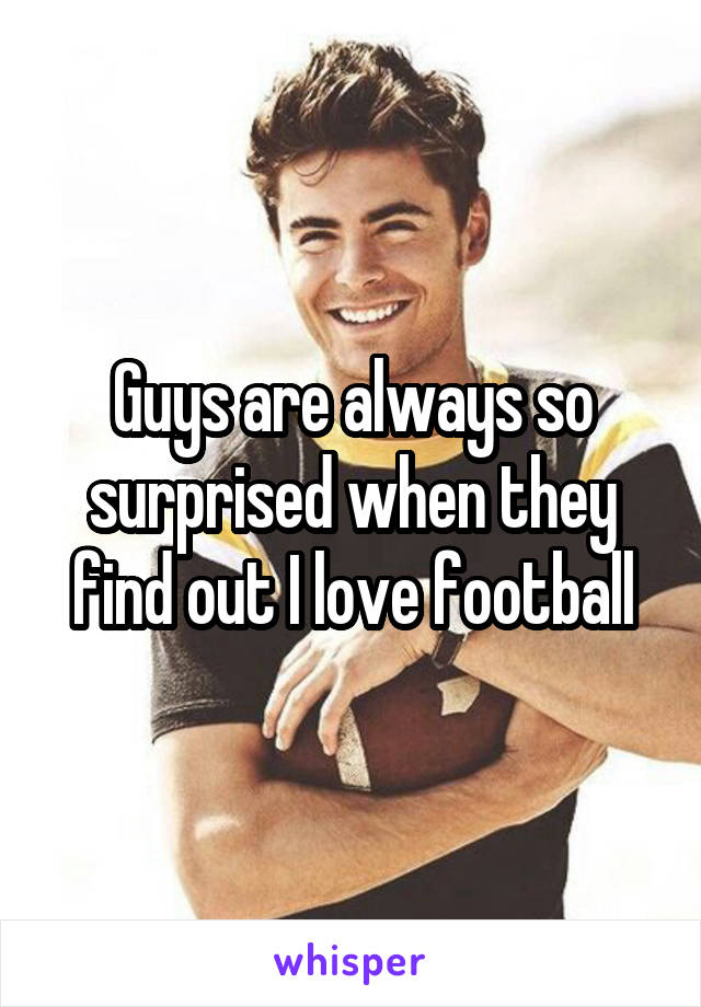 Guys are always so surprised when they find out I love football