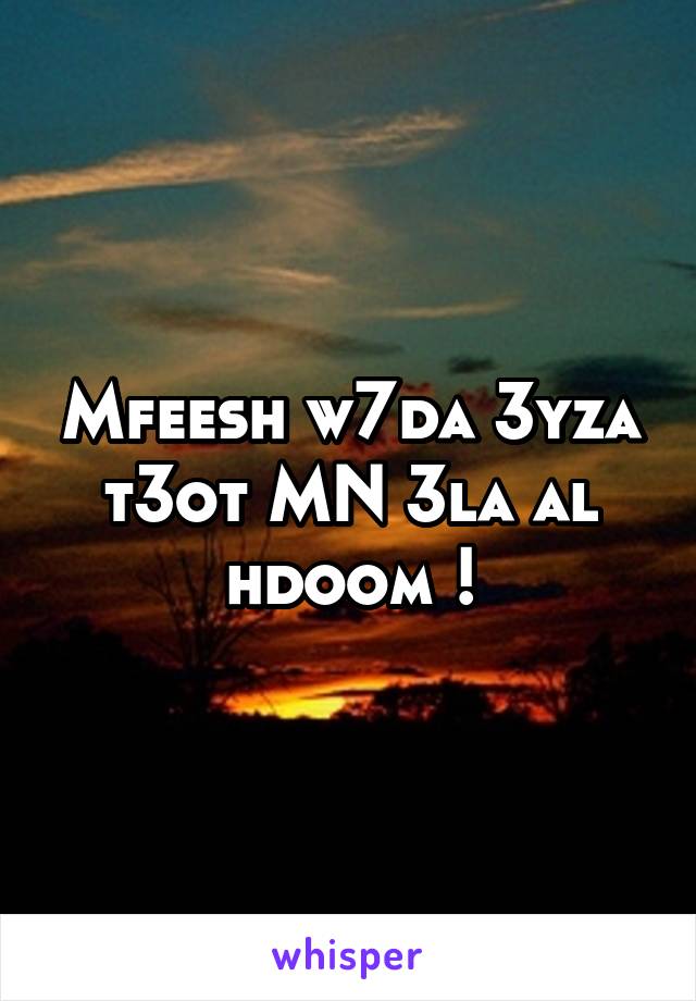 Mfeesh w7da 3yza t3ot MN 3la al hdoom !