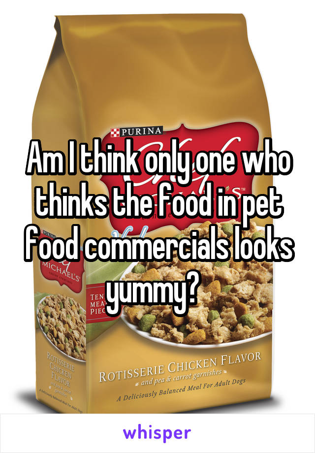 Am I think only one who thinks the food in pet food commercials looks yummy?  