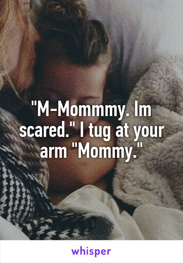 "M-Mommmy. Im scared." I tug at your arm "Mommy."