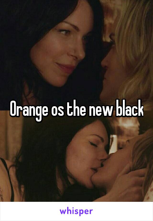 Orange os the new black