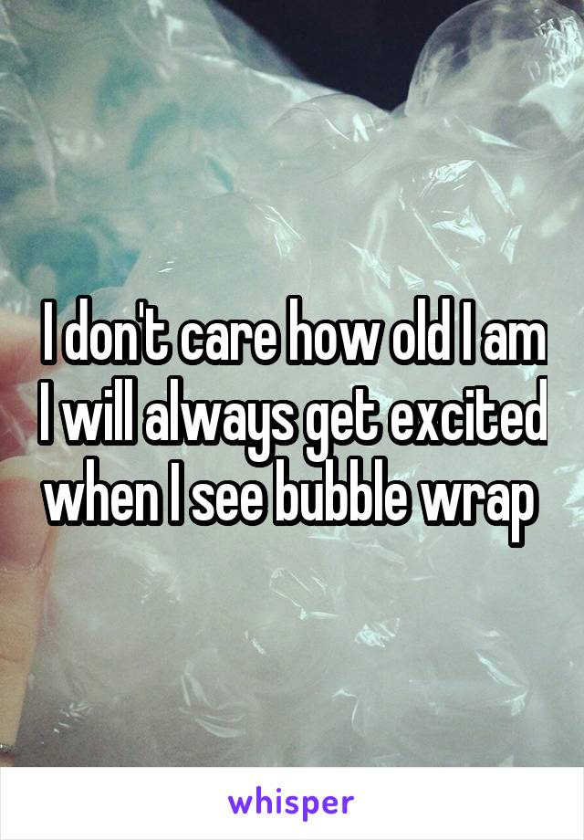 I don't care how old I am I will always get excited when I see bubble wrap 