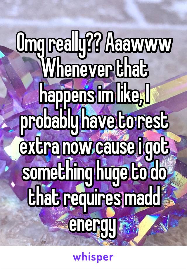 Omg really?? Aaawww
Whenever that happens im like, I probably have to rest extra now cause i got something huge to do that requires madd energy 