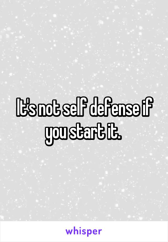 It's not self defense if you start it. 