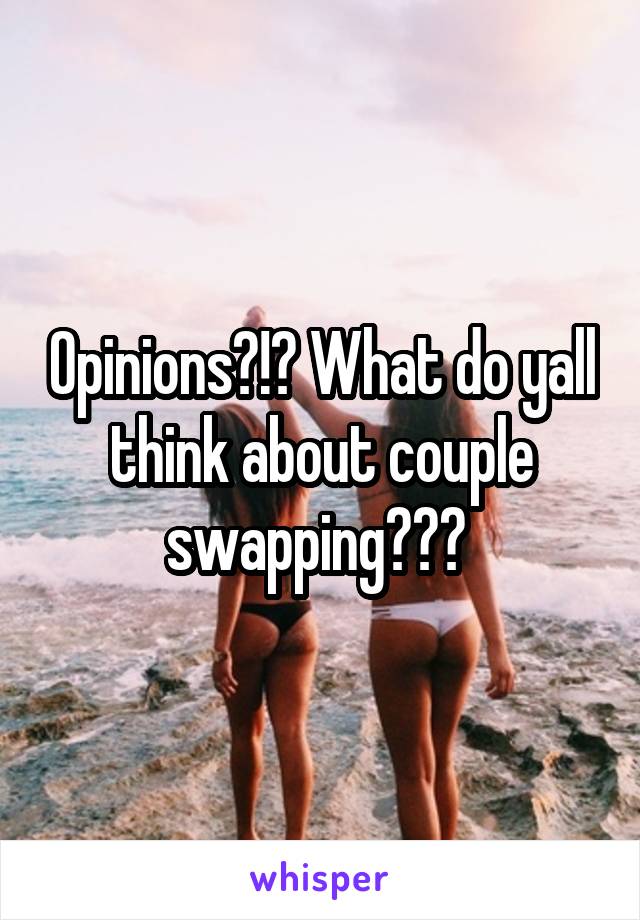 Opinions?!? What do yall think about couple swapping??? 
