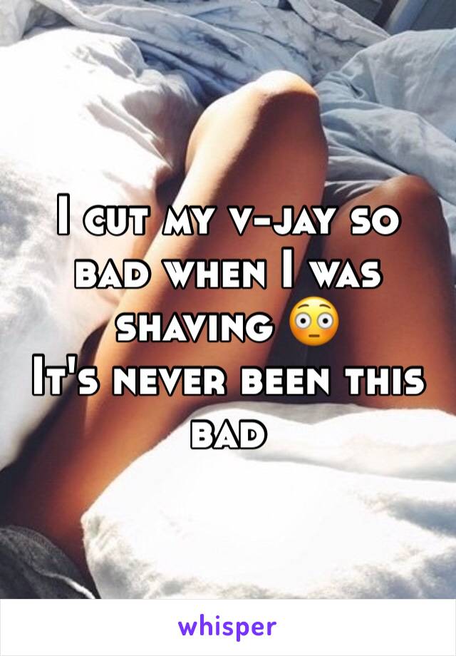 I cut my v-jay so bad when I was shaving 😳  
It's never been this bad