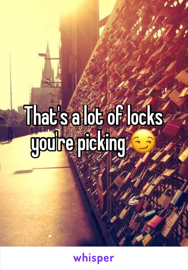 That's a lot of locks you're picking 😏