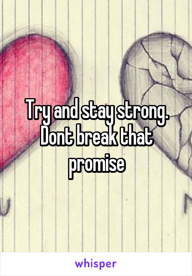 Try and stay strong. Dont break that promise