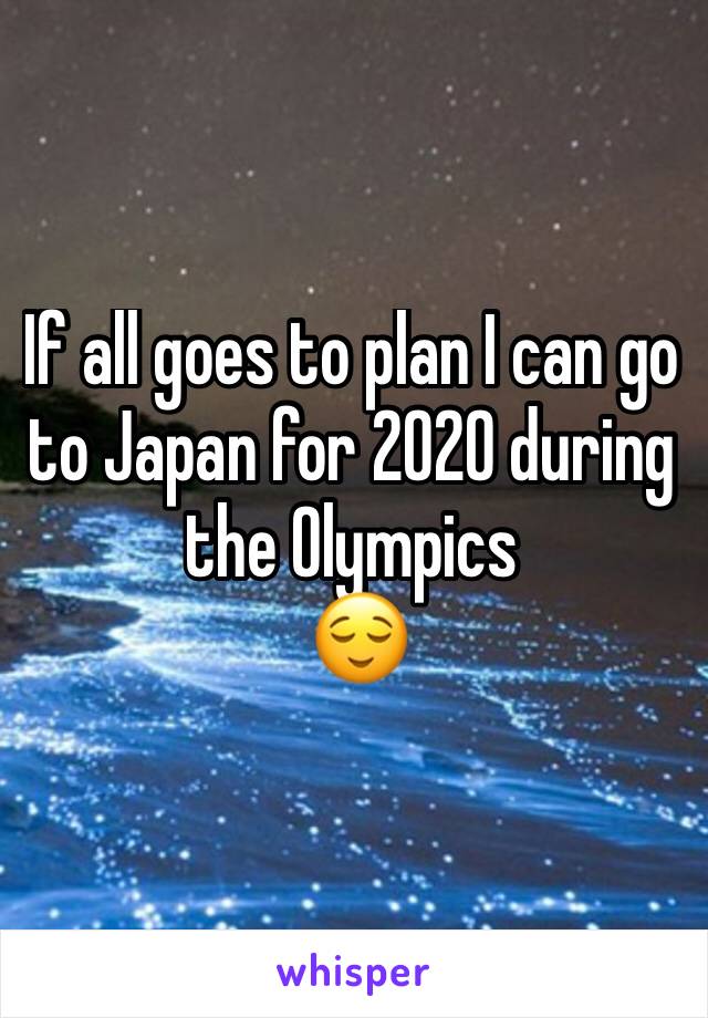 If all goes to plan I can go to Japan for 2020 during the Olympics
 😌
