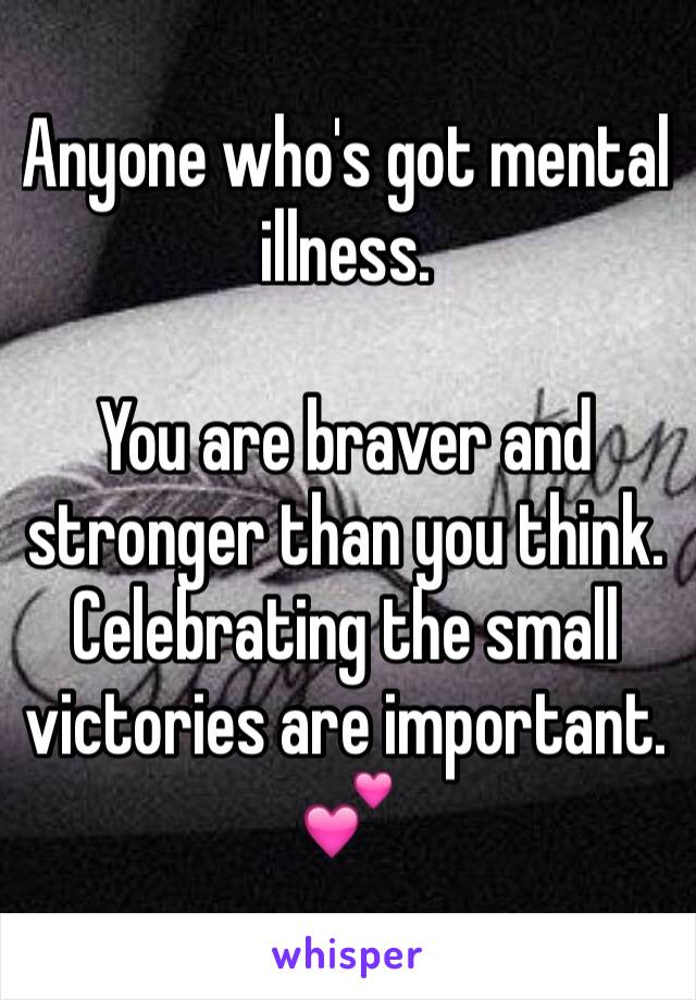 Anyone who's got mental illness.

You are braver and stronger than you think.
Celebrating the small victories are important. 💕