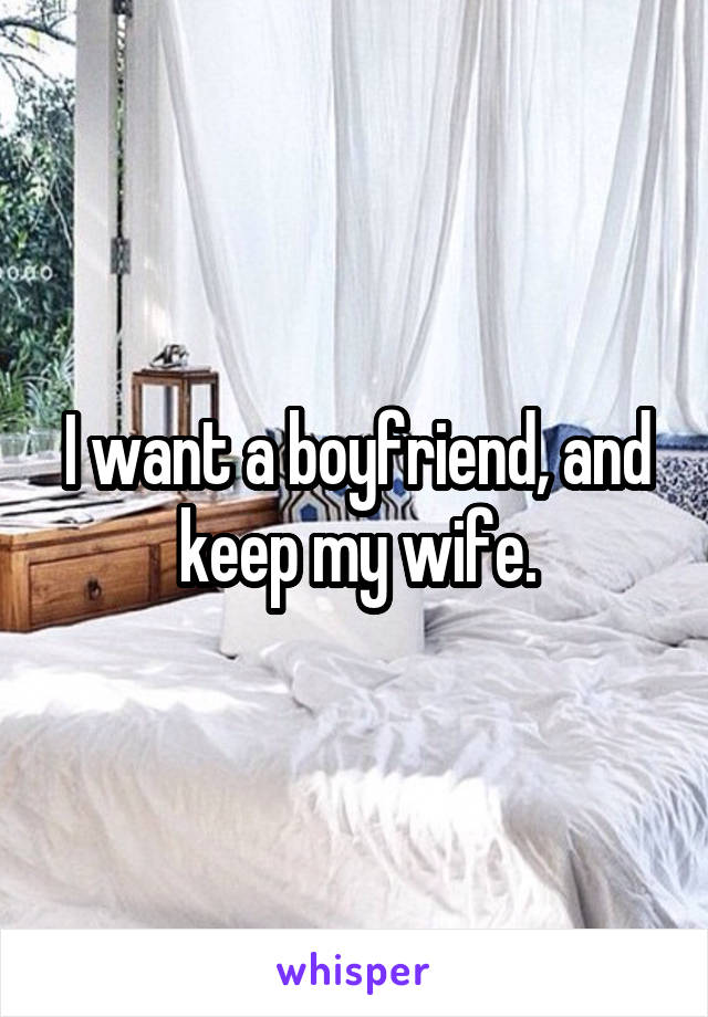 I want a boyfriend, and keep my wife.