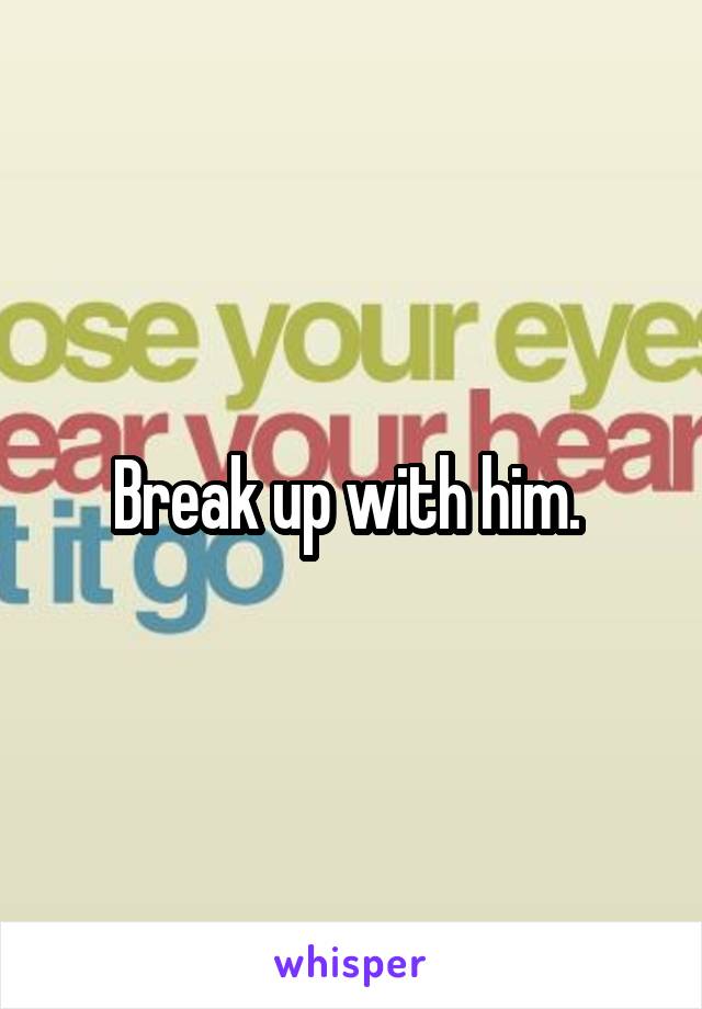 Break up with him. 