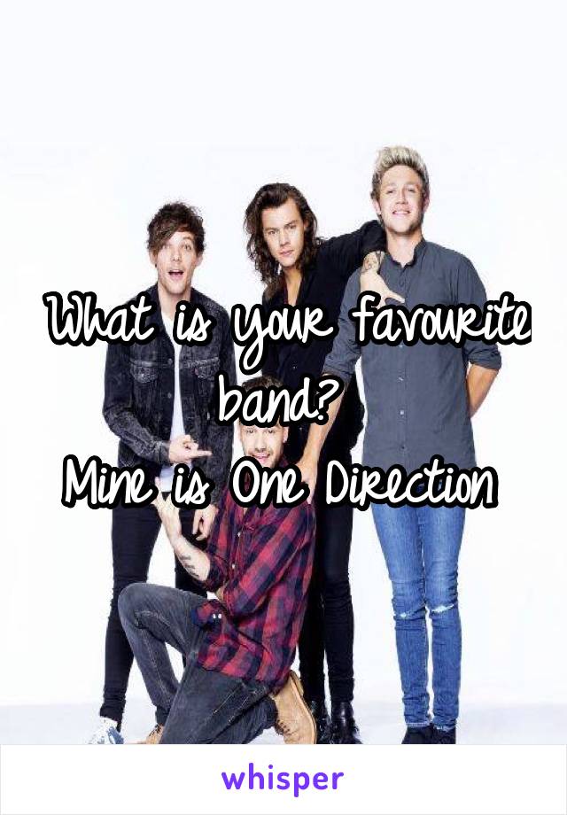 What is your favourite band? 
Mine is One Direction 