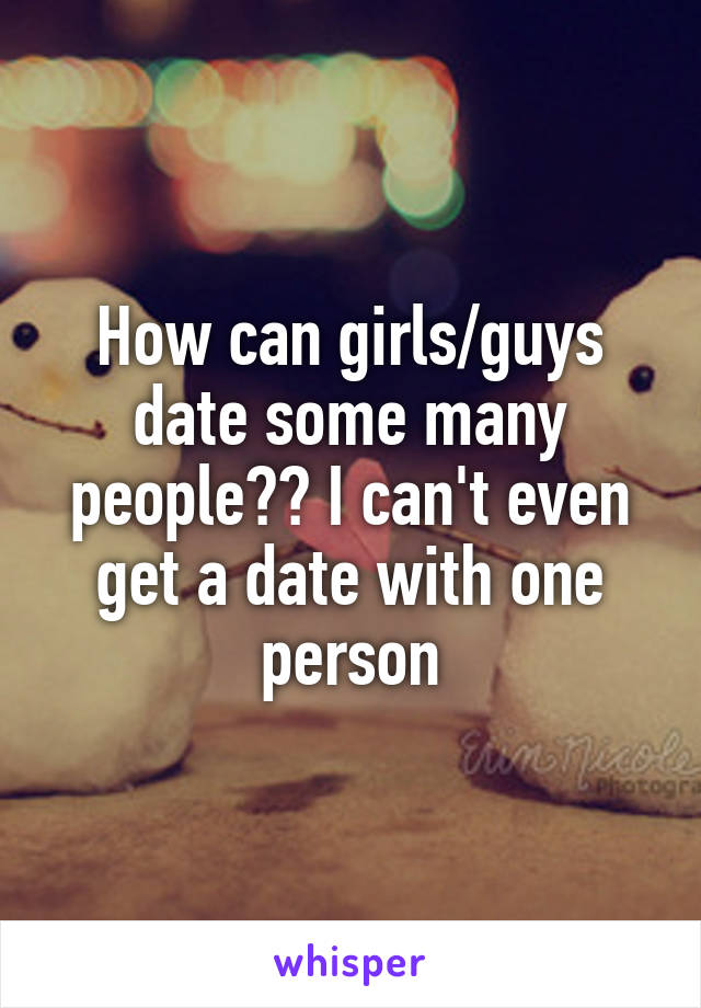 How can girls/guys date some many people?? I can't even get a date with one person